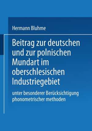 Beitrag zur Deutschen und zur Polnischen Mundart im Oberschlesischen Industriegebiet: Unter Besonderer Berücksichtigung Phonometrischer Methoden de Hermann Bluhme