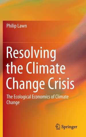 Resolving the Climate Change Crisis: The Ecological Economics of Climate Change de Philip Lawn