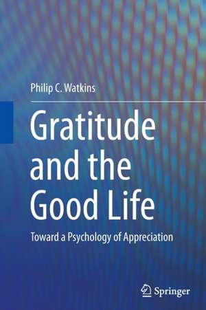 Gratitude and the Good Life: Toward a Psychology of Appreciation de Philip C. Watkins