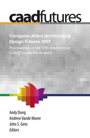 Computer-Aided Architectural Design Futures (CAADFutures) 2007: Proceedings of the 12th International CAAD Futures Conference de Andy Dong