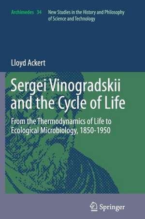 Sergei Vinogradskii and the Cycle of Life: From the Thermodynamics of Life to Ecological Microbiology, 1850-1950 de Lloyd Ackert