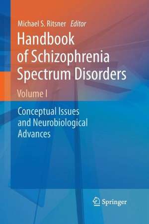 Handbook of Schizophrenia Spectrum Disorders, Volume I: Conceptual Issues and Neurobiological Advances de Michael S Ritsner