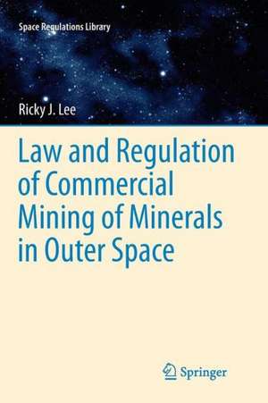 Law and Regulation of Commercial Mining of Minerals in Outer Space de Ricky Lee