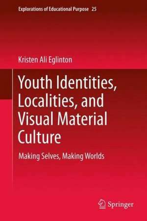 Youth Identities, Localities, and Visual Material Culture: Making Selves, Making Worlds de Kristen Ali Eglinton