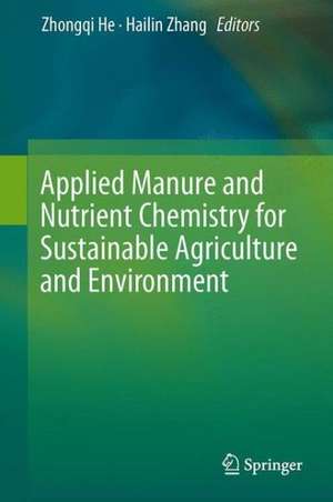 Applied Manure and Nutrient Chemistry for Sustainable Agriculture and Environment de Zhongqi He