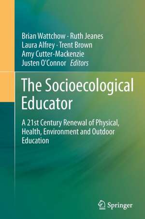 The Socioecological Educator: A 21st Century Renewal of Physical, Health,Environment and Outdoor Education de Brian Wattchow