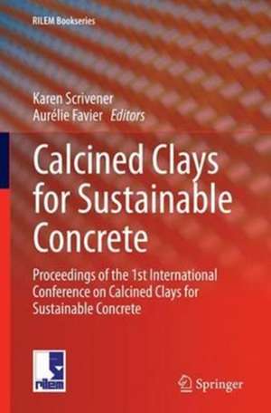 Calcined Clays for Sustainable Concrete: Proceedings of the 1st International Conference on Calcined Clays for Sustainable Concrete de Karen Scrivener