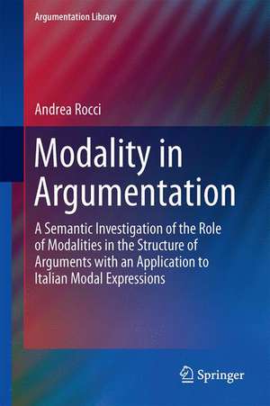 Modality in Argumentation: A Semantic Investigation of the Role of Modalities in the Structure of Arguments with an Application to Italian Modal Expressions de Andrea Rocci