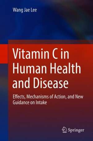 Vitamin C in Human Health and Disease: Effects, Mechanisms of Action, and New Guidance on Intake de Wang Jae Lee