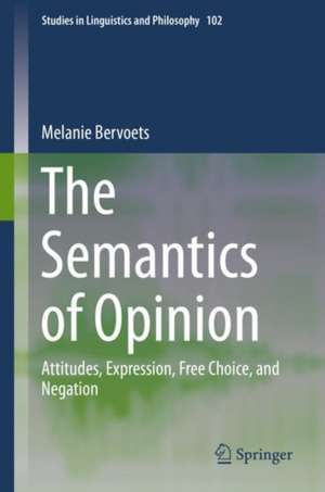 The Semantics of Opinion: Attitudes, Expression, Free Choice, and Negation de Melanie Bervoets