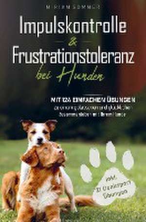 Impulskontrolle und Frustrationstoleranz bei Hunden - Mit 124 einfachen Übungen zu einem gelassenen und glücklichen Zusammenleben mit Ihrem Hund de Miriam Sommer