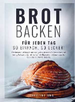 Brot backen für jeden Tag: So einfach, so lecker! Die besten Lieblingsbrote zum gelingsicheren Selberbacken mit wenig Aufwand de Christine Jung