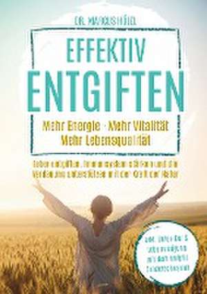 Effektiv entgiften: Mehr Energie. Mehr Vitalität. Mehr Lebensqualität de Marcus Hölzl