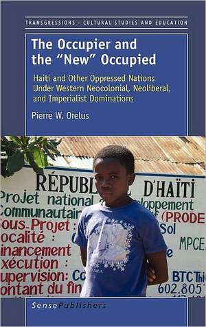 The Occupier and the ""New"" Occupied: Haiti and Other Oppressed Nations Under Western Neocolonial, Neoliberal, and Imperialist Dominations de Pierre W. Orelus