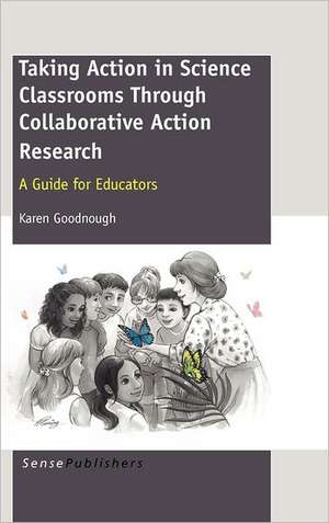 Taking Action in Science Classrooms Through Collaborative Action Research: A Guide for Educators de Karen Goodnough