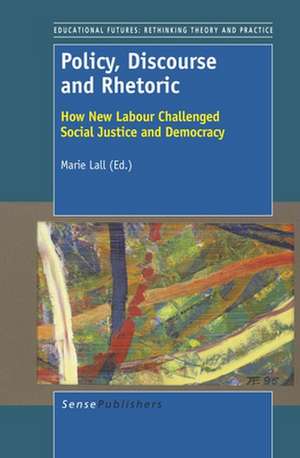 Policy, Discourse and Rhetoric: How New Labour Challenged Social Justice and Democracy de Marie Lall