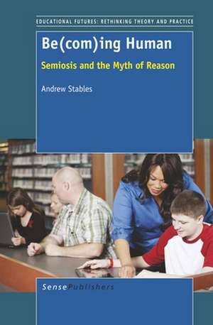Be(com)ing Human: Semiosis and the Myth of Reason de Andrew Stables