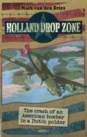 Holland Drop Zone: The Crash of an American bomber in a Dutch Polder de Mark van den Dries