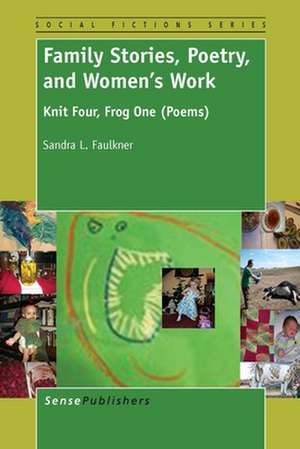 Family Stories, Poetry, and Women's Work: Knit Four, Frog One (Poems) de Sandra L. Faulkner