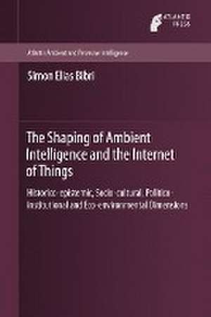 The Shaping of Ambient Intelligence and the Internet of Things: Historico-epistemic, Socio-cultural, Politico-institutional and Eco-environmental Dimensions de Simon Elias Bibri