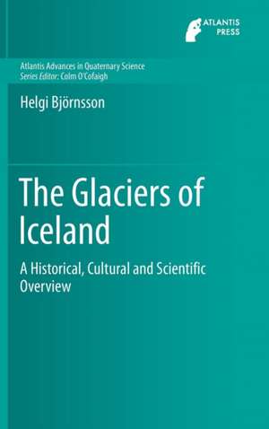 The Glaciers of Iceland: A Historical, Cultural and Scientific Overview de Helgi Björnsson