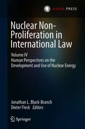 Nuclear Non-Proliferation in International Law - Volume IV: Human Perspectives on the Development and Use of Nuclear Energy de Jonathan L. Black-Branch