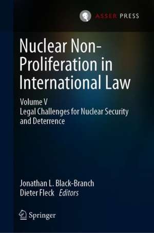 Nuclear Non-Proliferation in International Law - Volume V: Legal Challenges for Nuclear Security and Deterrence de Jonathan L. Black-Branch