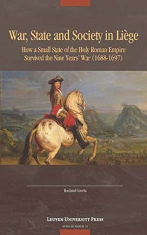 War, State and Society in Liège: How a Small State of the Holy roman Empire Survived the Nine Year's War de Roeland Goorts