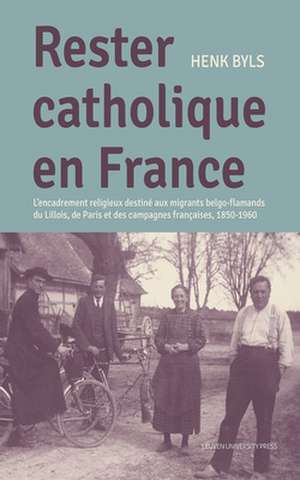 Rester Catholique En France: L'Encadrement Religieux Destiné Aux Migrants Belgo-Flamands Du Lillois, de Paris Et Des Campagnes Françaises, 1850-196 de Henk Byls