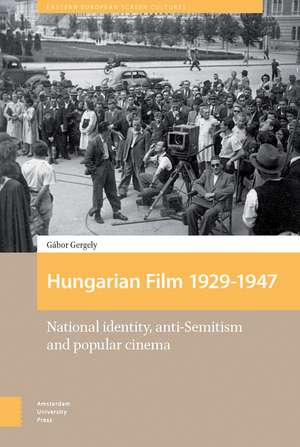 Hungarian Film, 1929–1947 – National Identity, Anti–Semitism and Popular Cinema de Gábor Gergely