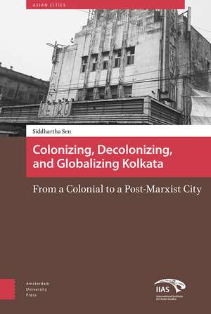 Colonizing, Decolonizing, and Globalizing Kolkat – From a Colonial to a Post–Marxist City de Siddhartha Sen