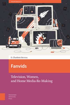 Fanvids – Television, Women, and Home Media Re–Use de E. Charlotte Stevens