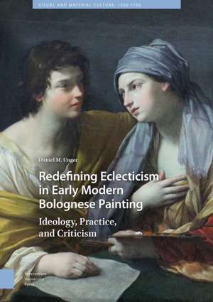 Redefining Eclecticism in Early Modern Bolognese – Ideology, Practice, and Criticism de Daniel Munger