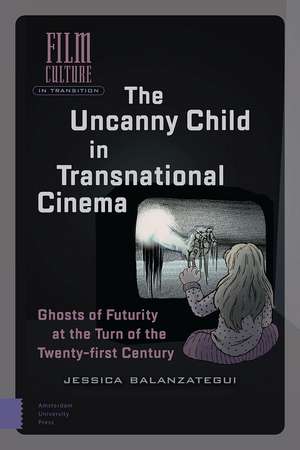 The Uncanny Child in Transnational Cinema: Ghosts of Futurity at the Turn of the Twenty-first Century de Jessica Balanzategui