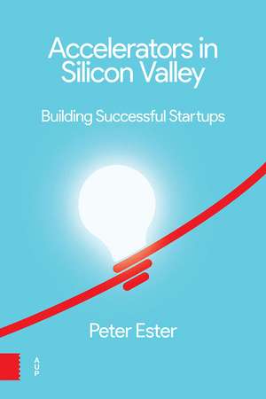 Accelerators in Silicon Valley: Building Successful Startups de Peter Ester