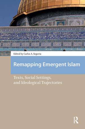 Remapping Emergent Islam: Texts, Social Settings, and Ideological Trajectories de Carlos A. Segovia