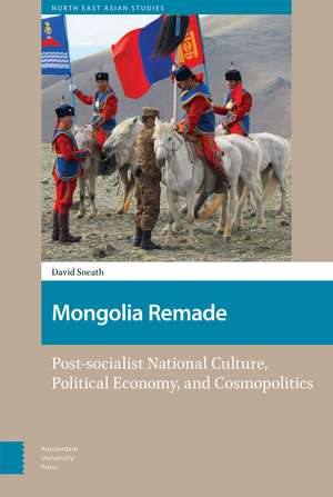 Mongolia Remade – Post–socialist National Culture, Political Economy, and Cosmopolitics de David Sneath