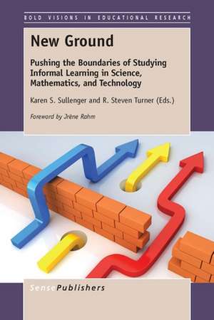 New Ground: Pushing the Boundaries of Studying Informal Learning in Science, Mathematics, and Technology de Karen S. Sullenger