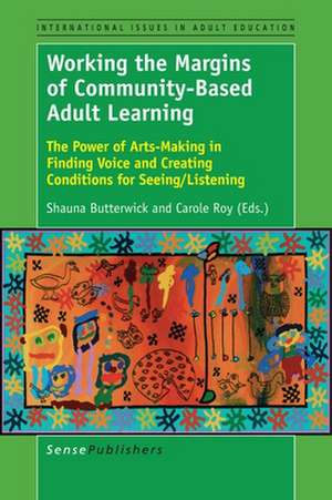 Working the Margins of Community-Based Adult Learning: The Power of Arts-Making in Finding Voice and Creating Conditions for Seeing/Listening de Shauna Butterwick