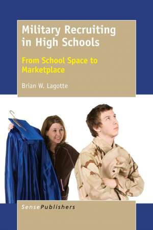 Military Recruiting in High Schools: From School Space to Marketplace de Brian W. Lagotte