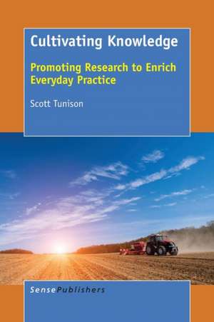 Cultivating Knowledge: Promoting Research to Enrich Everyday Practice de Scott Tunison