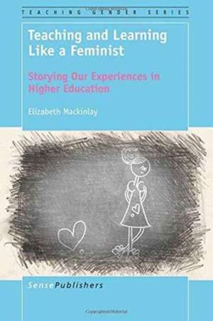 Teaching and Learning Like a Feminist: Storying Our Experiences in Higher Education de Elizabeth Mackinlay