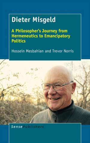 Dieter Misgeld: A Philosopher's Journey from Hermeneutics to Emancipatory Politics de Hossein Mesbahian