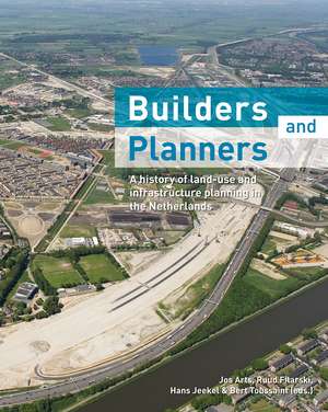 Builders and Planners: A History of Land-use and Infrastructure Planning in the Netherlands de Jos Arts