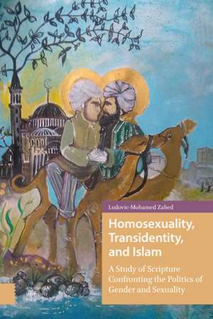 Homosexuality, Transidentity, and Islam – A Study of Scripture Confronting the Politics of Gender and Sexuality de Ludovic–mohamed Zahed