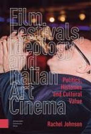 Film Festivals, Ideology and Italian Art Cinema – Politics, Histories and Cultural Value de Rachel Johnson