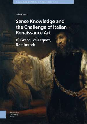 Sense Knowledge and the Challenge of Italian Ren – El Greco, Velázquez, Rembrandt de Giles Knox