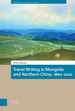 Travel Writing in Mongolia and Northern China, 1860–2020 de Philip Marzluf