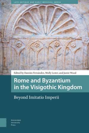 Rome and Byzantium in the Visigothic Kingdom – Beyond Imitatio Imperii de Damián Fernández