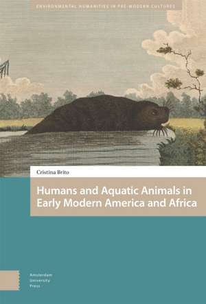 Humans and Aquatic Animals in Early Modern America and Africa de Cristina Brito